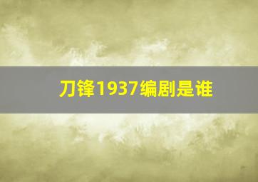 刀锋1937编剧是谁