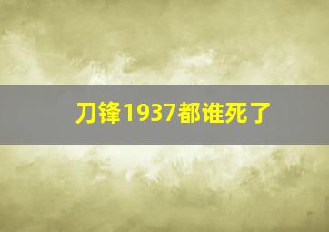 刀锋1937都谁死了