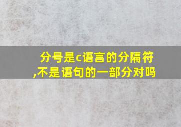 分号是c语言的分隔符,不是语句的一部分对吗