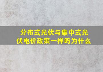 分布式光伏与集中式光伏电价政策一样吗为什么