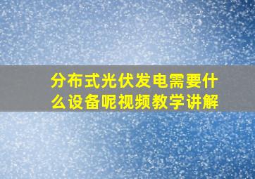 分布式光伏发电需要什么设备呢视频教学讲解