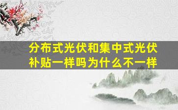 分布式光伏和集中式光伏补贴一样吗为什么不一样