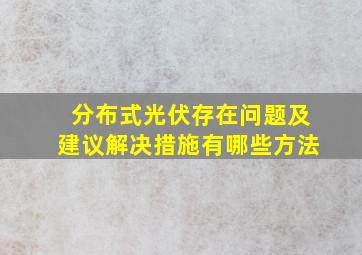 分布式光伏存在问题及建议解决措施有哪些方法