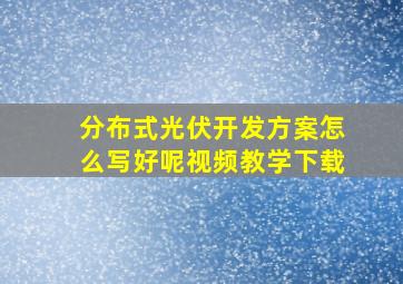 分布式光伏开发方案怎么写好呢视频教学下载