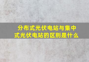 分布式光伏电站与集中式光伏电站的区别是什么