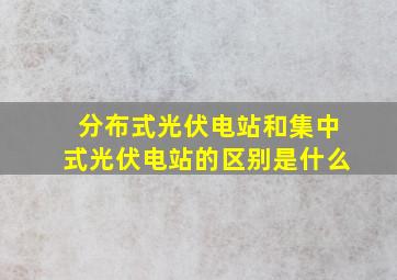 分布式光伏电站和集中式光伏电站的区别是什么