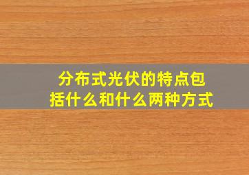 分布式光伏的特点包括什么和什么两种方式