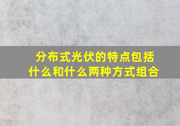 分布式光伏的特点包括什么和什么两种方式组合