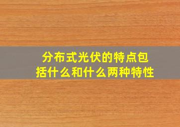 分布式光伏的特点包括什么和什么两种特性