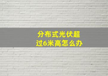 分布式光伏超过6米高怎么办