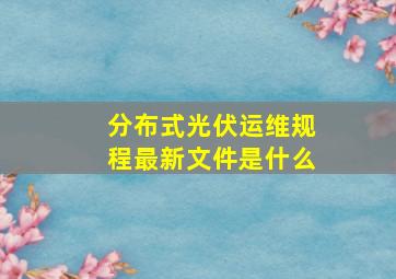 分布式光伏运维规程最新文件是什么