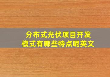 分布式光伏项目开发模式有哪些特点呢英文