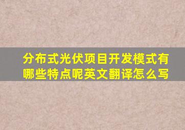 分布式光伏项目开发模式有哪些特点呢英文翻译怎么写