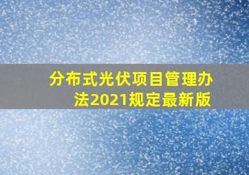 分布式光伏项目管理办法2021规定最新版