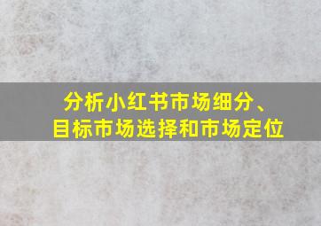 分析小红书市场细分、目标市场选择和市场定位