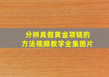 分辨真假黄金项链的方法视频教学全集图片