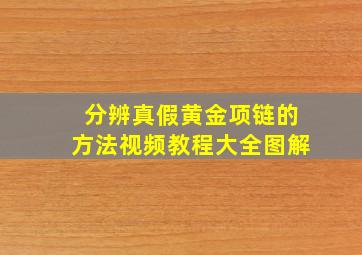 分辨真假黄金项链的方法视频教程大全图解