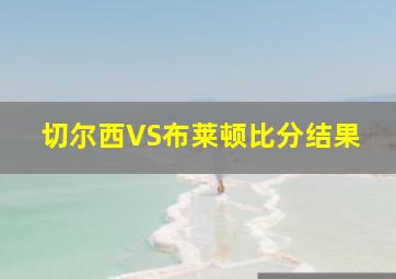 切尔西VS布莱顿比分结果