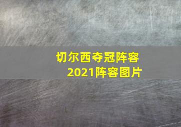 切尔西夺冠阵容2021阵容图片