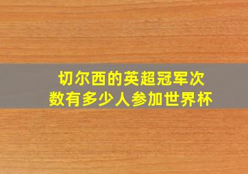 切尔西的英超冠军次数有多少人参加世界杯