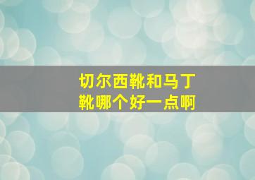 切尔西靴和马丁靴哪个好一点啊