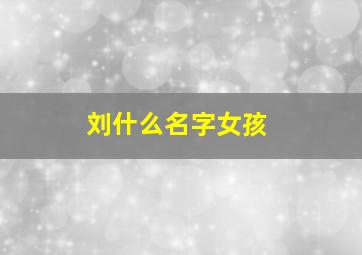 刘什么名字女孩