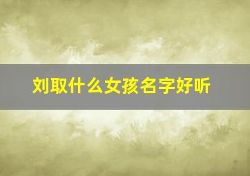 刘取什么女孩名字好听