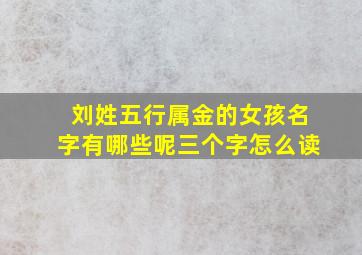 刘姓五行属金的女孩名字有哪些呢三个字怎么读