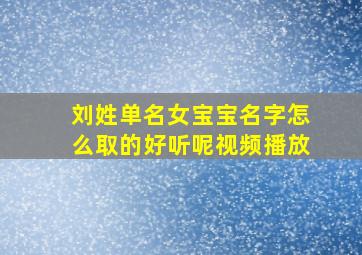 刘姓单名女宝宝名字怎么取的好听呢视频播放