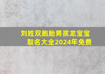 刘姓双胞胎男孩龙宝宝取名大全2024年免费