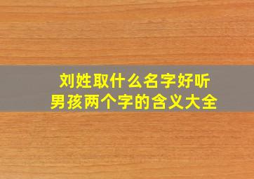 刘姓取什么名字好听男孩两个字的含义大全