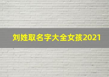 刘姓取名字大全女孩2021