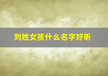 刘姓女孩什么名字好听