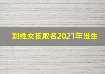 刘姓女孩取名2021年出生