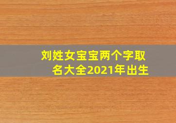 刘姓女宝宝两个字取名大全2021年出生