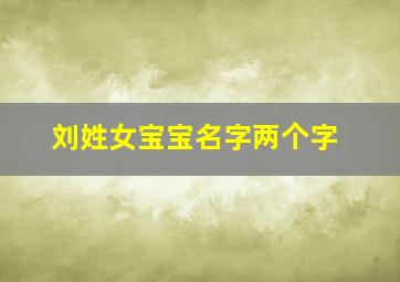 刘姓女宝宝名字两个字