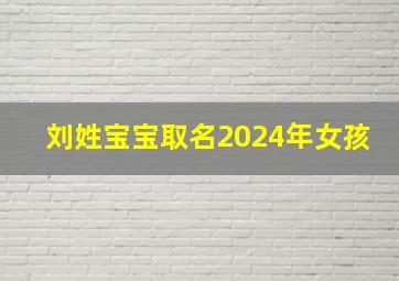 刘姓宝宝取名2024年女孩