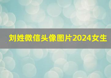 刘姓微信头像图片2024女生