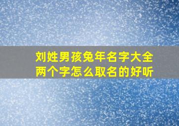 刘姓男孩兔年名字大全两个字怎么取名的好听