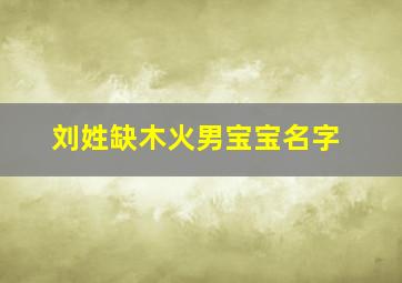 刘姓缺木火男宝宝名字