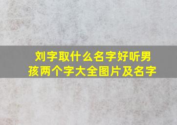 刘字取什么名字好听男孩两个字大全图片及名字