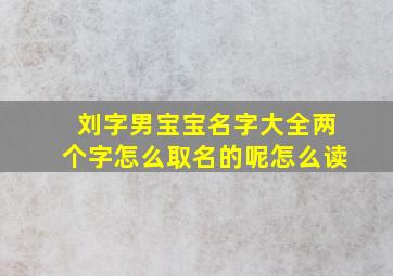 刘字男宝宝名字大全两个字怎么取名的呢怎么读