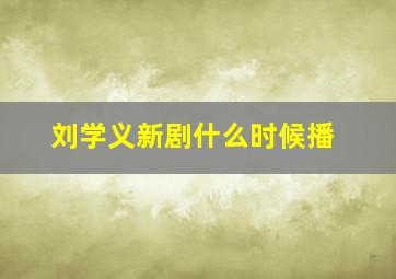 刘学义新剧什么时候播