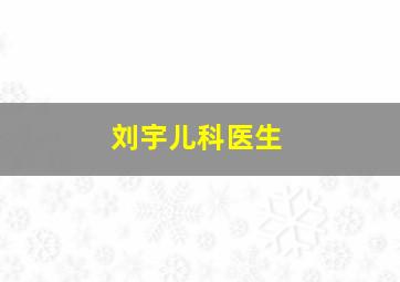 刘宇儿科医生