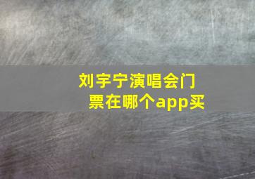 刘宇宁演唱会门票在哪个app买