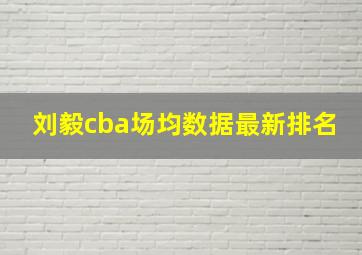 刘毅cba场均数据最新排名