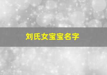 刘氏女宝宝名字