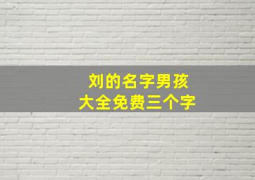 刘的名字男孩大全免费三个字