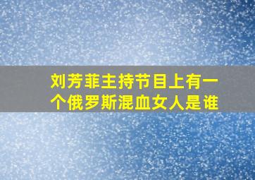 刘芳菲主持节目上有一个俄罗斯混血女人是谁