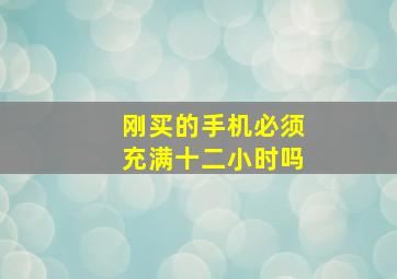 刚买的手机必须充满十二小时吗